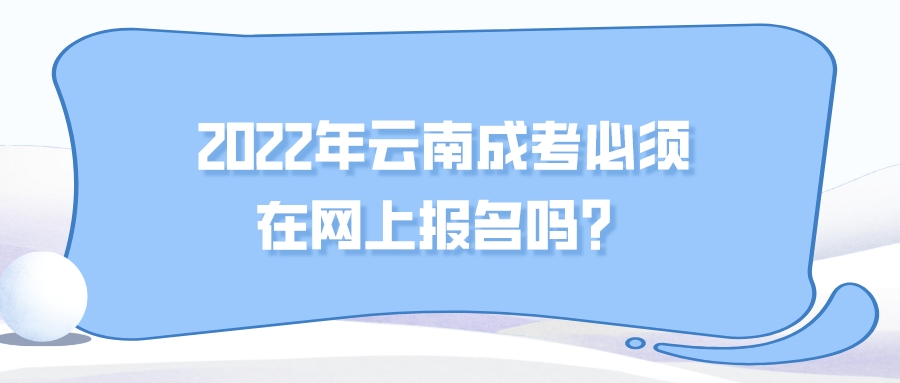 2022年云南成考必須在網(wǎng)上報(bào)名嗎？.jpeg